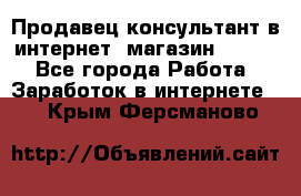 Продавец-консультант в интернет -магазин ESSENS - Все города Работа » Заработок в интернете   . Крым,Ферсманово